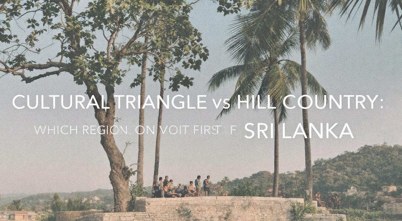 Cultural Triangle vs Hill Country: which region to visit first